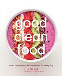 bokomslag Good Clean Food: Super Simple Plant-Based Recipes for Every Day