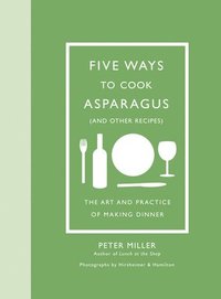 bokomslag Five Ways to Cook Asparagus (and Other Recipes): The Art and Practice of Making Dinner