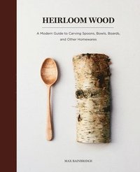 bokomslag Heirloom Wood: A Modern Guide to Carving Spoons, Bowls, Boards, and Other Homewares