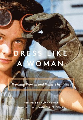 Abrams Abrams Books, Vanessa Friedman, Roxane Gay - Dress Like a Woman: Working Women and What They Wore, Inbunden