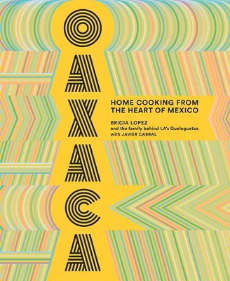 Bricia Lopez, Javier Cabral - Oaxaca: The Food of the Region, and of LA’s legendary restaurant Guelaguetza, Inbunden