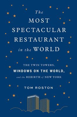Tom Roston - The Most Spectacular Restaurant in the World: The Twin Towers, Windows on the World, and the Rebirth of New York, Inbunden