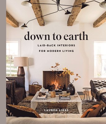 Lauren Liess - Down to Earth: Laid-back Interiors for Modern Living, Inbunden