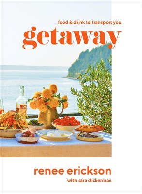 Renee Erickson - Getaway: Food & Drink to Transport You, Inbunden