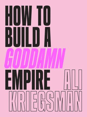 Ali Kriegsman - How to Build a Goddamn Empire, Inbunden