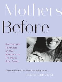 bokomslag Mothers Before: Stories and Portraits of Our Mothers as We Never Saw Them