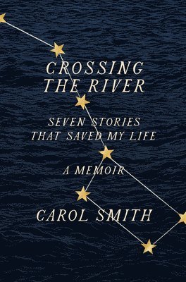 Carol Smith - Crossing the River: Seven Stories That Saved My Life, a Memoir, Inbunden