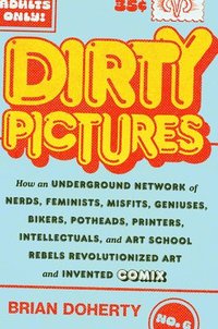 bokomslag Dirty Pictures: How an Underground Network of Nerds, Feminists, Bikers, Potheads, Intellectuals, and Art School Rebels Revolutionized Comix