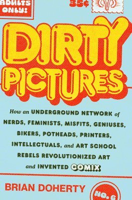 Brian Doherty - Dirty Pictures: How an Underground Network of Nerds, Feminists, Bikers, Potheads, Intellectuals, and Art School Rebels Revolutionized Comix, Inbunden