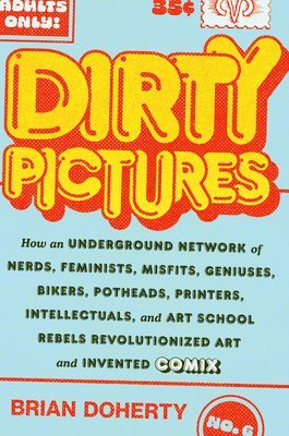 Dirty Pictures: How an Underground Network of Nerds, Feminists, Bikers, Potheads, Intellectuals, and Art School Rebels Revolutionized Comix 1
