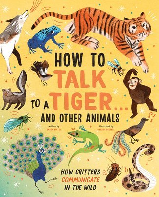 bokomslag How to Talk to a Tiger . . . and Other Animals: How Critters Communicate in the Wild