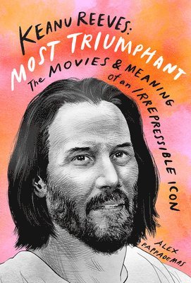 Alex Pappademas - Keanu Reeves: Most Triumphant: The Movies and Meaning of an Inscrutable Icon, Inbunden