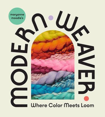 Maryanne Moodie - Maryanne Moodie's Modern Weaver: Where Color Meets Loom, Inbunden