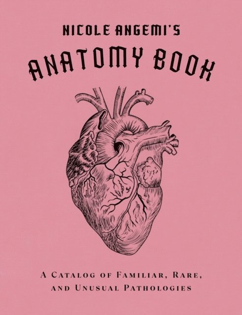 Nicole Angemi's Anatomy Book: A Catalog of Familiar, Rare, and Unusual Pathologies 1