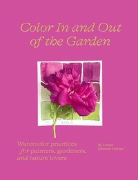 bokomslag Color In and Out of the Garden: Watercolor Practices for Painters, Gardeners, and Nature Lovers