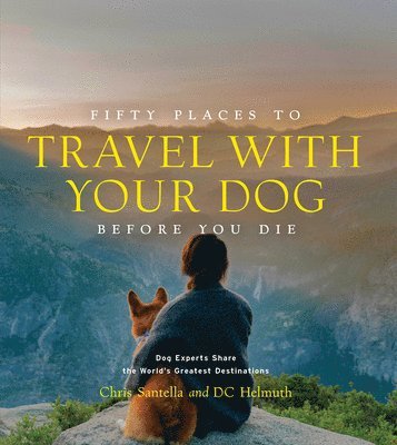Chris Santella, DC Helmuth - Fifty Places to Travel with Your Dog Before You Die, Inbunden