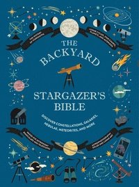 bokomslag The Backyard Stargazer's Bible: Discover Constellations, Galaxies, Nebulae, Meteorites, and More