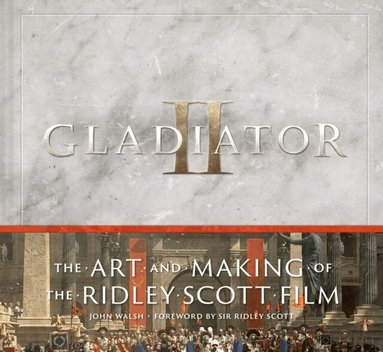 John Walsh - Gladiator II: The Art and Making of the Ridley Scott Film, Inbunden