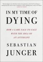 Sebastian Junger - In My Time of Dying: How I Came Face to Face with the Idea of an Afterlife, Inbunden