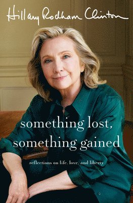 Hillary Rodham Clinton - Something Lost, Something Gained: Reflections on Life, Love, and Liberty, Inbunden