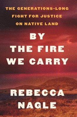 Rebecca Nagle - By the Fire We Carry: The Generations-Long Fight for Justice on Native Land, Inbunden