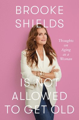 bokomslag Brooke Shields Is Not Allowed to Get Old: Thoughts on Aging as a Woman