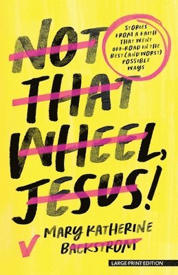 Not That Wheel, Jesus!: Stories from a Faith That Went Off-Road in the Best (and Worst) Possible Ways