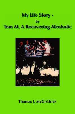 My Life Story - by Tom M. A Recovering Alcoholic 1