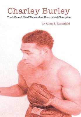 Allen S. Rosenfeld, Allen S Rosenfeld - Charley Burley the Life and Hard Times of an Uncrowned Champion, Inbunden