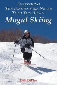 bokomslag Everything the Instructors Never Told You About Mogul Skiing