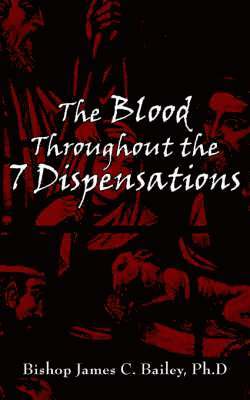 Bishop James C. Bailey Ph.D, James C. Bailey, Bishop James C. Bailey Ph. D - Blood Throughout the 7 Dispensations, Häftad