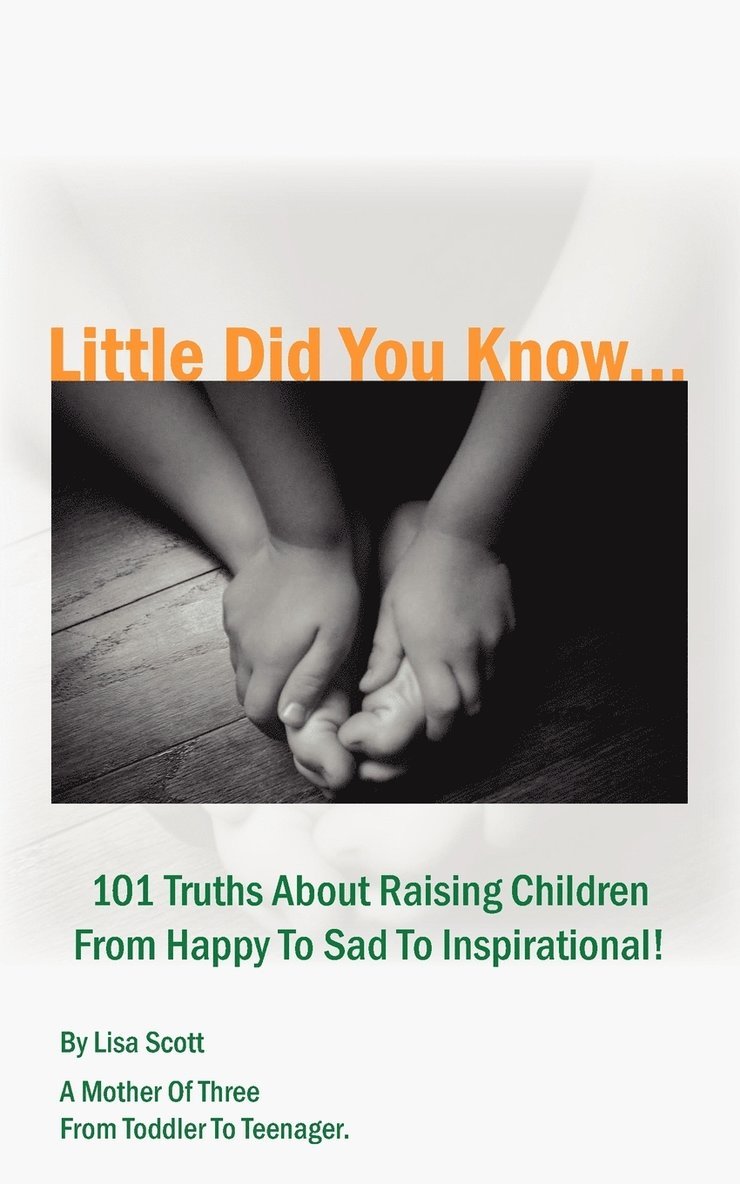 Little Did You Know...101 Truths About Raising Children From Happy To Sad To Inspirational!