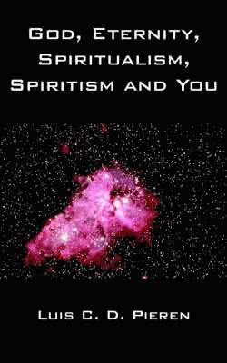Luis C. D. Pieren - God, Eternity, Spiritualism, Spiritism and You, Häftad