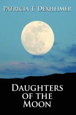 Patricia T. Dexheimer, Patricia T Dexheimer - Daughters of the Moon, Inbunden