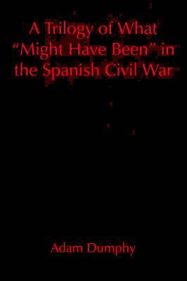 Adam Dumphy - Trilogy of What "Might Have Been" in the Spanish Civil War, Häftad