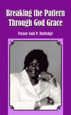 Pastor Gail P. Rutledge - Breaking the Pattern Through God Grace, Häftad