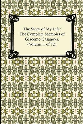 The Story of My Life (the Complete Memoirs of Giacomo Casanova, Volume 1 of 12) 1