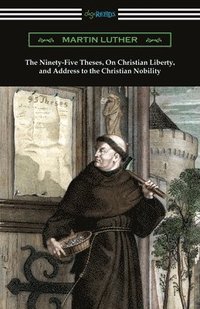 bokomslag The Ninety-Five Theses, On Christian Liberty, and Address to the Christian Nobility