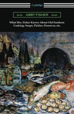 What Mrs. Fisher Knows About Old Southern Cooking, Soups, Pickles, Preserves, etc. 1