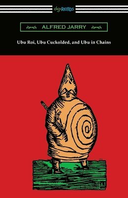 Alfred Jarry - Ubu Roi, Ubu Cuckolded, and Ubu in Chains, Häftad