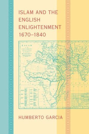Humberto Garcia, Merced) Garcia, Humberto (Associate Professor of English and, University of California - Islam and the English Enlightenment, 1670–1840, Inbunden