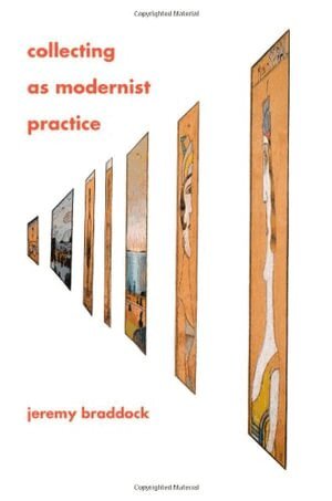 Jeremy Braddock - Collecting as Modernist Practice, Inbunden