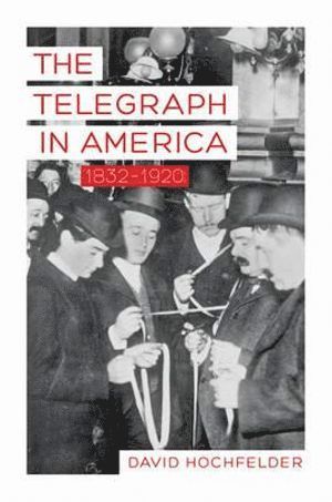 David Hochfelder, David, Hochfelder - Telegraph in America, 1832–1920, Inbunden