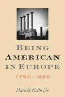 Daniel Kilbride, Daniel (John Carroll University) Kilbride - Being American in Europe, 1750–1860, Inbunden