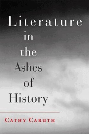 Cathy Caruth - Literature in the Ashes of History, Häftad