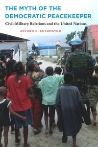 bokomslag The Myth of the Democratic Peacekeeper: Civil-Military Relations and the United Nations