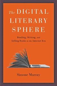 bokomslag The Digital Literary Sphere: Reading, Writing, and Selling Books in the Internet Era