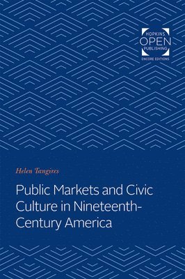 Helen Tangires - Public Markets and Civic Culture in Nineteenth-Century America, Häftad