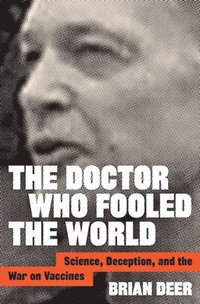 bokomslag The Doctor Who Fooled the World: Science, Deception, and the War on Vaccines