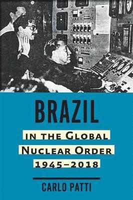 bokomslag Brazil in the Global Nuclear Order, 1945-2018